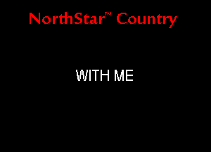 NorthStar' Country

WITH ME