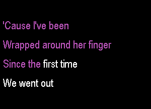 'Cause I've been

Wrapped around her finger

Since the first time

We went out