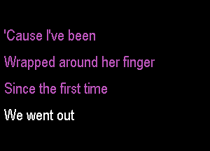 'Cause I've been

Wrapped around her finger

Since the first time

We went out