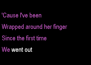 'Cause I've been

Wrapped around her finger

Since the first time

We went out