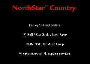 NorthStar' Country

PansleyIDuboisllovelace
(P) EMI I Sea Gayle I love Ranch
emu NorthStar Music Group

All rights reserved No copying permithed