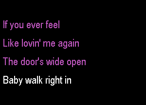 If you ever feel

Like lovin' me again

The doofs wide open

Baby walk right in