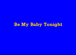 Be My Baby Tonight