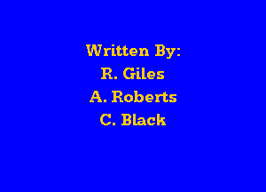 Written Byz
R. Giles

A. Roberts
C. Black