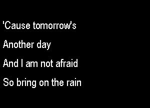 'Cause tomorromfs
Another day

And I am not afraid

So bring on the rain