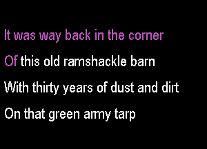 It was way back in the corner

Of this old ramshackle barn

With thirty years of dust and dirt

On that green army tarp