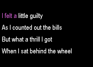 I felt a little guilty

As I counted out the bills

But what a thrill I got
When I sat behind the wheel