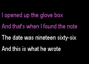 I opened up the glove box

And that's when I found the note
The date was nineteen sixty-six

And this is what he wrote