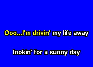 Ooo...l'm drivin' my life away

lookin' for a sunny day