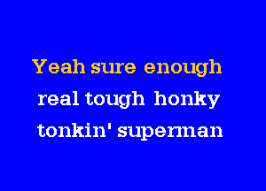 Yeah sure enough
real tough honky
tonkin' superman