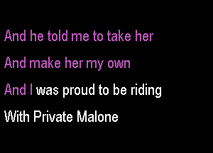 And he told me to take her

And make her my own

And I was proud to be riding
With Private Malone