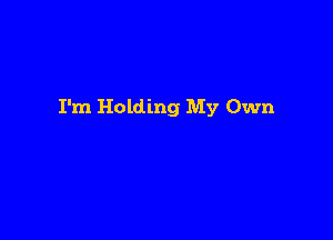 I'm Holding My Own