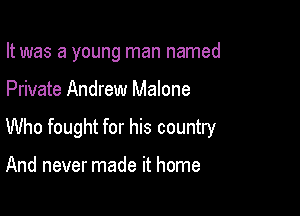 It was a young man named

Private Andrew Malone

Who fought for his country

And never made it home