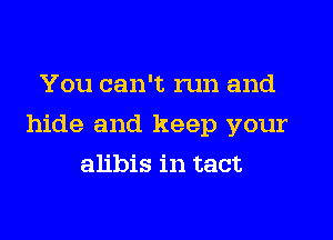 You can't run and

hide and keep your

alibis in tact