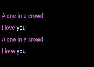 Alone in a crowd
I love you

Alone in a crowd

I love you