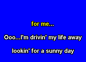 for me...

Ooo...l'm drivin' my life away

lookin' for a sunny day