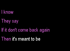 I know

They say

If it don't come back again

Then it's meant to be