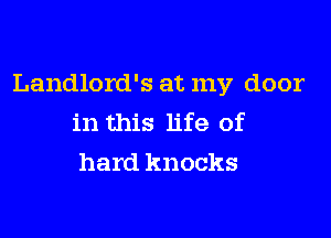 Landlord's at my door

in this life of
hard knocks