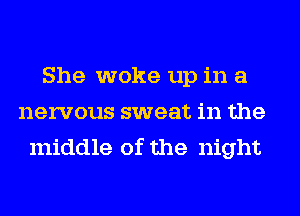 She woke up in a
nervous sweat in the
middle of the night