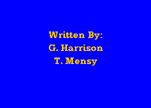 Written Byz
G. Harrison

T. Mensy