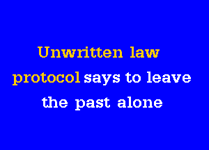 Unwritten law
protocol says to leave

the past alone