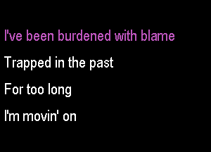 I've been burdened with blame

Trapped in the past

For too long

I'm movin' on