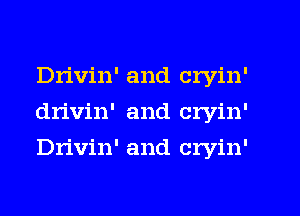 Drivin' and cryin'
drivin' and cryin'
Dn'vin' and cryin'