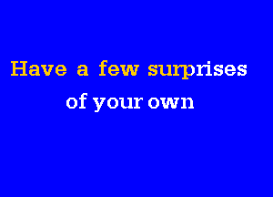 Have a few surprises

of your own