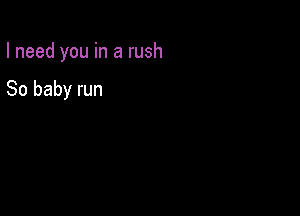 I need you in a rush

80 baby run