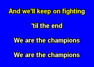 And we'll keep on fighting
'til the end

We are the champions

We are the champions