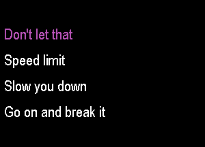 Don't let that
Speed limit

Slow you down

Go on and break it