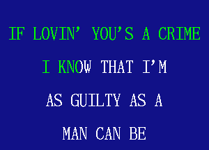 IF LOVIIW YOWS A CRIME
I KNOW THAT PM
AS GUILTY AS A
MAN CAN BE