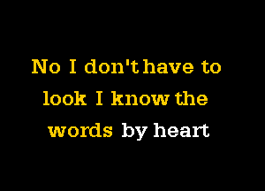 No I don't have to
look I know the

words by heart