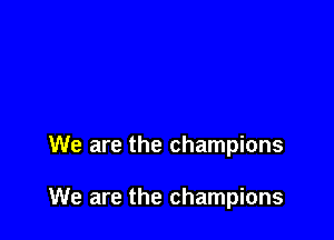 We are the champions

We are the champions