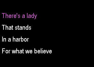 There's a lady

That stands
In a harbor

For what we believe