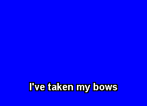 I've taken my bows