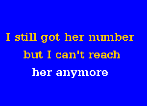 I still got her number
but I can't reach
her anymore