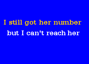 I still got her number
but I can't reach her