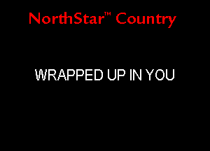 NorthStar' Country

WRAPPED UP IN YOU