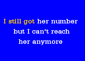 I still got her number
but I can't reach
her anymore