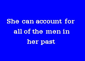 She can account for
all of the men in

her past