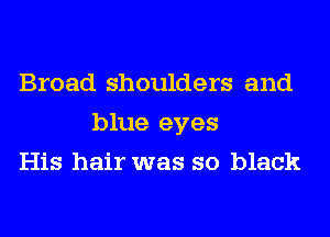 Broad shoulders and
blue eyes
His hair was so black