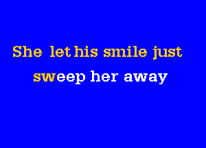 She let his smile just

sweep her away