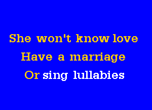 She won't know love
Have a marriage
Or sing lullabies