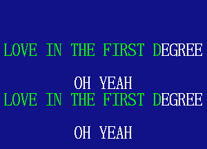 LOVE IN THE FIRST DEGREE

OH YEAH
LOVE IN THE FIRST DEGREE

OH YEAH