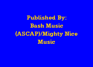 Published Byz
Bash Music

(ASCAP)lMighty Nice
Music
