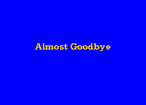 Almost Goodbye