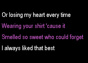 Or losing my heart every time

Wearing your shirt 'cause it

Smelled so sweet who could forget

I always liked that best