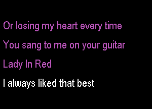 Or losing my heart every time

You sang to me on your guitar
Lady In Red
I always liked that best