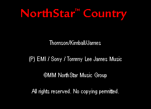 NorthStar' Country

ThomsoanumballlJames
(P) EMI I Sony ITommy lze James Music
emu NorthStar Music Group

All rights reserved No copying permithed